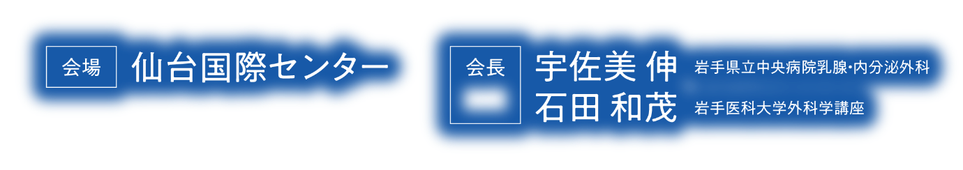会場：仙台国際センター／会長：宇佐美 伸（岩手県立中央病院乳腺・内分泌外科）、石田 和茂（岩手医科大学外科学講座）